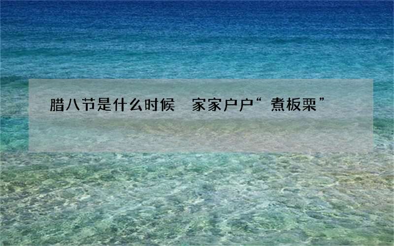 腊八节是什么时候 家家户户&ldquo;煮板栗&rdquo;